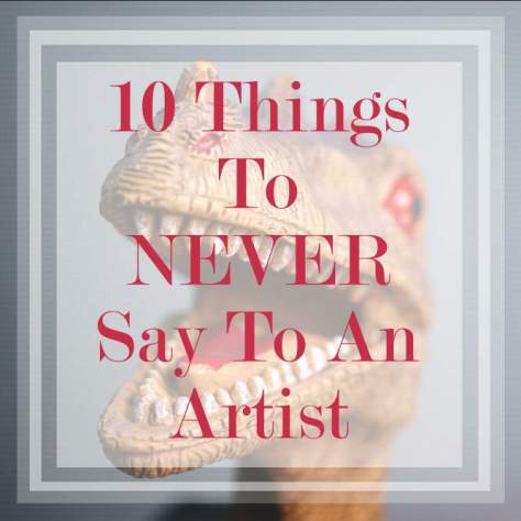10 Things Not To Say To Artists