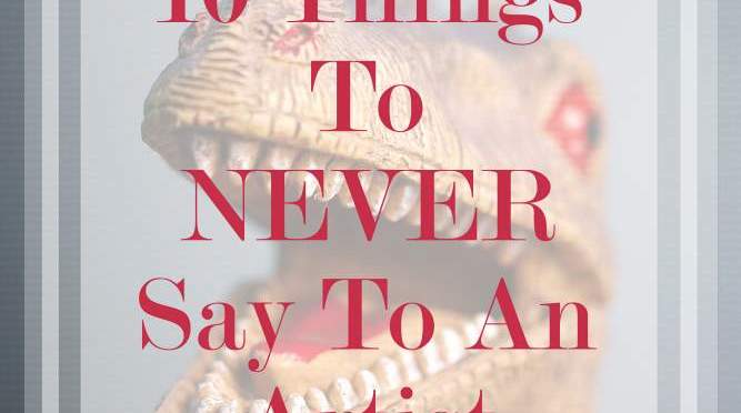 10 Things To NEVER Say To An Artist
